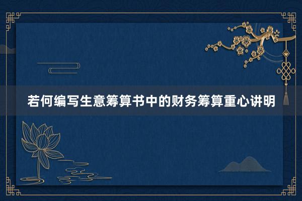 若何编写生意筹算书中的财务筹算重心讲明