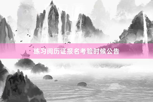 练习阅历证报名考验时候公告