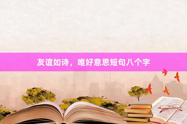 友谊如诗，唯好意思短句八个字