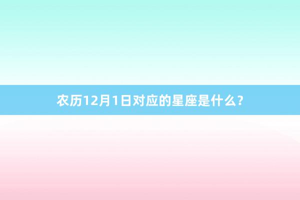 农历12月1日对应的星座是什么?