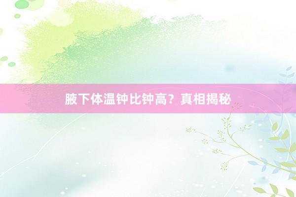 腋下体温钟比钟高?真相揭秘