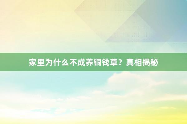 家里为什么不成养铜钱草？真相揭秘