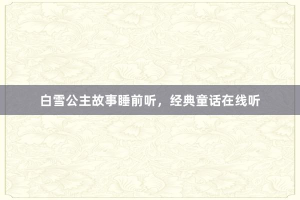 白雪公主故事睡前听，经典童话在线听